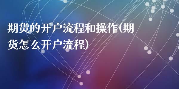 期货的开户流程和操作(期货怎么开户流程)_https://www.qianjuhuagong.com_期货开户_第1张