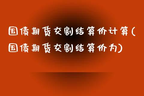 国债期货交割结算价计算(国债期货交割结算价为)_https://www.qianjuhuagong.com_期货百科_第1张