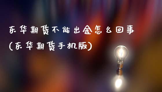 东华期货不能出金怎么回事(东华期货手机版)_https://www.qianjuhuagong.com_期货直播_第1张