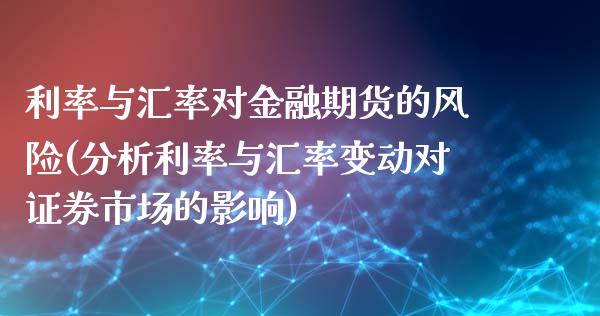 利率与汇率对金融期货的风险(分析利率与汇率变动对证券市场的影响)_https://www.qianjuhuagong.com_期货平台_第1张