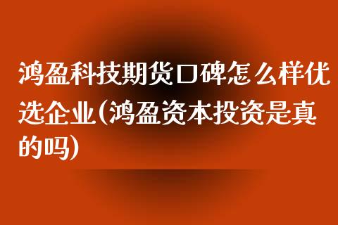 鸿盈科技期货口碑怎么样优选企业(鸿盈资本投资是真的吗)_https://www.qianjuhuagong.com_期货行情_第1张