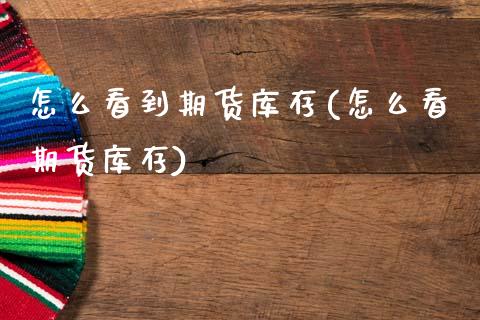 怎么看到期货库存(怎么看期货库存)_https://www.qianjuhuagong.com_期货行情_第1张