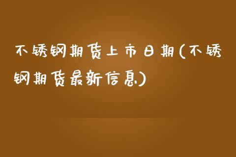 不锈钢期货上市日期(不锈钢期货最新信息)_https://www.qianjuhuagong.com_期货直播_第1张