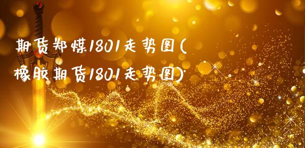 期货郑煤1801走势图(橡胶期货1801走势图)_https://www.qianjuhuagong.com_期货行情_第1张