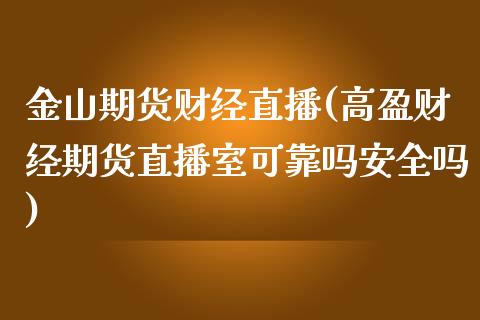 金山期货财经直播(高盈财经期货直播室可靠吗安全吗)_https://www.qianjuhuagong.com_期货百科_第1张