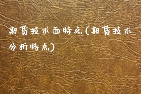 期货技术面特点(期货技术分析特点)_https://www.qianjuhuagong.com_期货行情_第1张