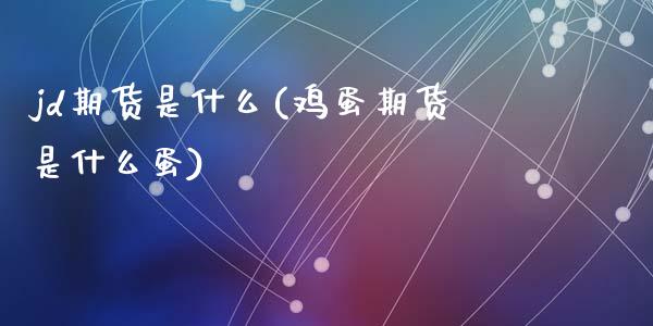 jd期货是什么(鸡蛋期货是什么蛋)_https://www.qianjuhuagong.com_期货开户_第1张