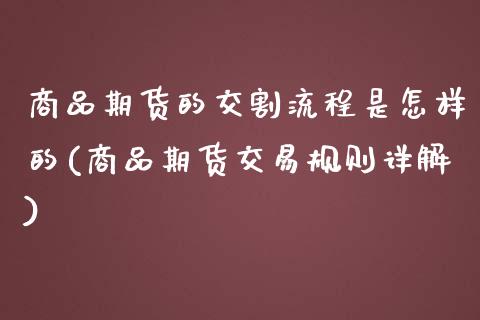 商品期货的交割流程是怎样的(商品期货交易规则详解)_https://www.qianjuhuagong.com_期货百科_第1张