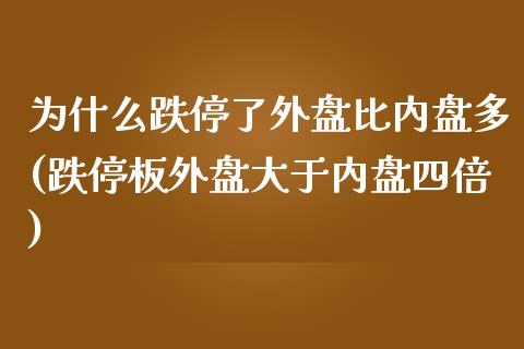 为什么跌停了外盘比内盘多(跌停板外盘大于内盘四倍)_https://www.qianjuhuagong.com_期货行情_第1张