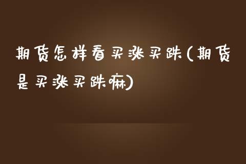 期货怎样看买涨买跌(期货是买涨买跌嘛)_https://www.qianjuhuagong.com_期货平台_第1张