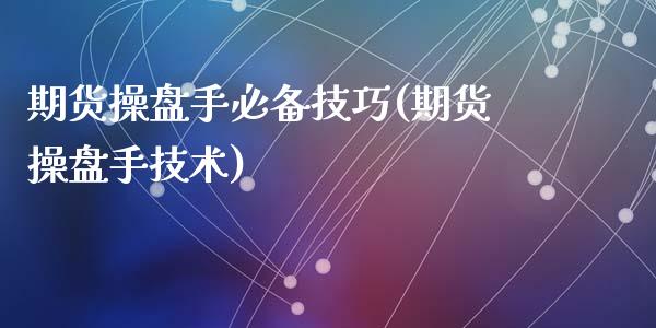 期货操盘手必备技巧(期货操盘手技术)_https://www.qianjuhuagong.com_期货直播_第1张