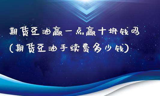 期货豆油赢一点赢十块钱吗(期货豆油手续费多少钱)_https://www.qianjuhuagong.com_期货行情_第1张