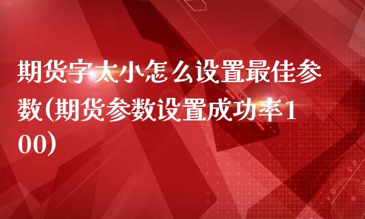 期货字太小怎么设置最佳参数(期货参数设置成功率100)_https://www.qianjuhuagong.com_期货行情_第1张