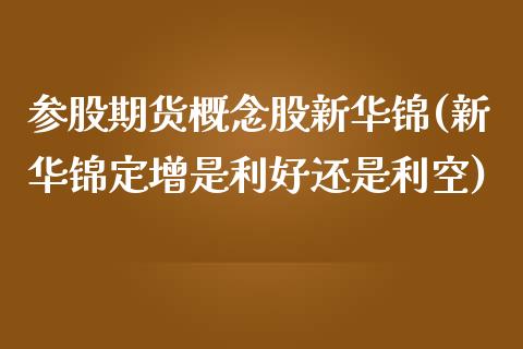 参股期货概念股新华锦(新华锦定增是利好还是利空)_https://www.qianjuhuagong.com_期货平台_第1张