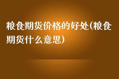 粮食期货价格的好处(粮食期货什么意思)_https://www.qianjuhuagong.com_期货行情_第1张