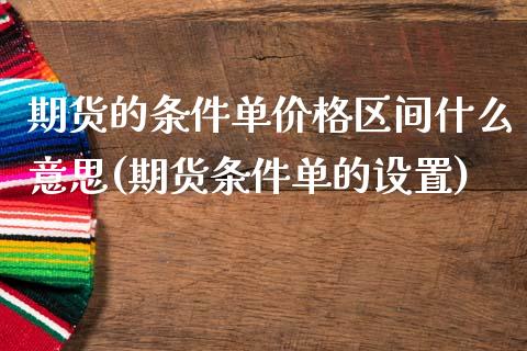 期货的条件单价格区间什么意思(期货条件单的设置)_https://www.qianjuhuagong.com_期货百科_第1张