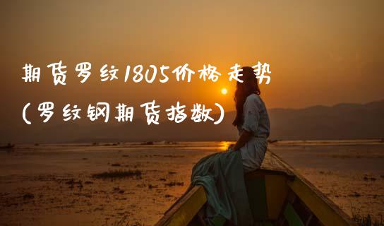 期货罗纹1805价格走势(罗纹钢期货指数)_https://www.qianjuhuagong.com_期货直播_第1张