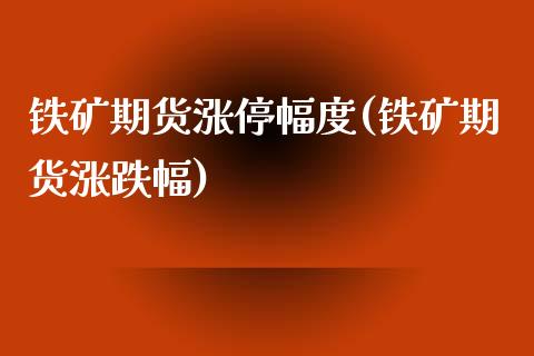 铁矿期货涨停幅度(铁矿期货涨跌幅)_https://www.qianjuhuagong.com_期货直播_第1张