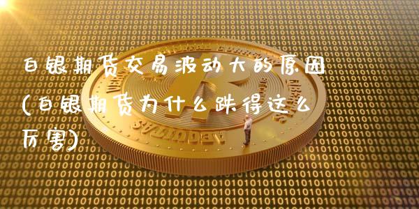 白银期货交易波动大的原因(白银期货为什么跌得这么厉害)_https://www.qianjuhuagong.com_期货平台_第1张