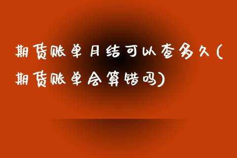 期货账单月结可以查多久(期货账单会算错吗)_https://www.qianjuhuagong.com_期货直播_第1张