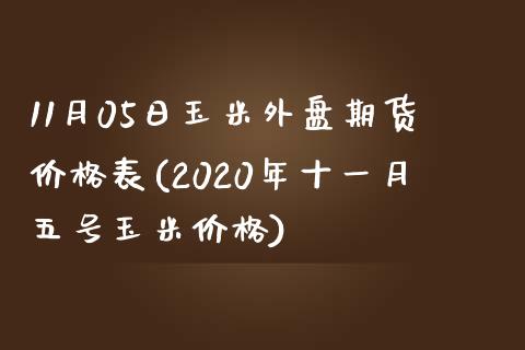 11月05日玉米外盘期货价格表(2020年十一月五号玉米价格)_https://www.qianjuhuagong.com_期货百科_第1张