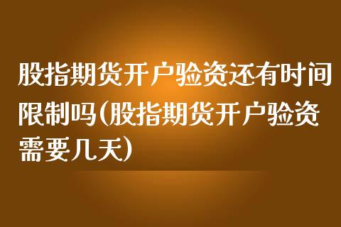 股指期货开户验资还有时间限制吗(股指期货开户验资需要几天)_https://www.qianjuhuagong.com_期货百科_第1张
