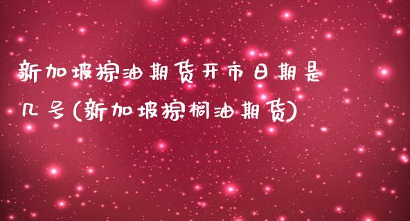 新加坡棕油期货开市日期是几号(新加坡棕榈油期货)_https://www.qianjuhuagong.com_期货平台_第1张