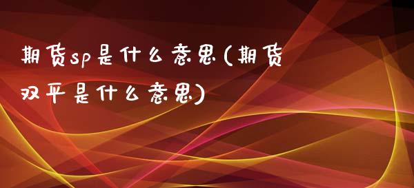 期货sp是什么意思(期货双平是什么意思)_https://www.qianjuhuagong.com_期货平台_第1张