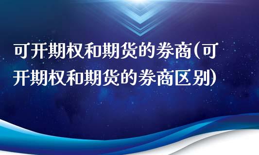 可开期权和期货的券商(可开期权和期货的券商区别)_https://www.qianjuhuagong.com_期货直播_第1张