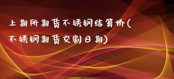 上期所期货不锈钢结算价(不锈钢期货交割日期)_https://www.qianjuhuagong.com_期货行情_第1张