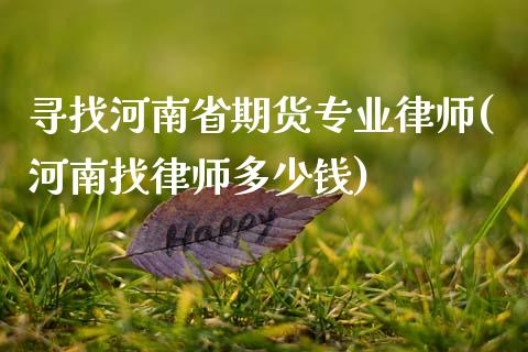 寻找河南省期货专业律师(河南找律师多少钱)_https://www.qianjuhuagong.com_期货开户_第1张