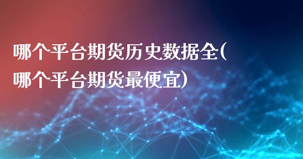 哪个平台期货历史数据全(哪个平台期货最便宜)_https://www.qianjuhuagong.com_期货直播_第1张