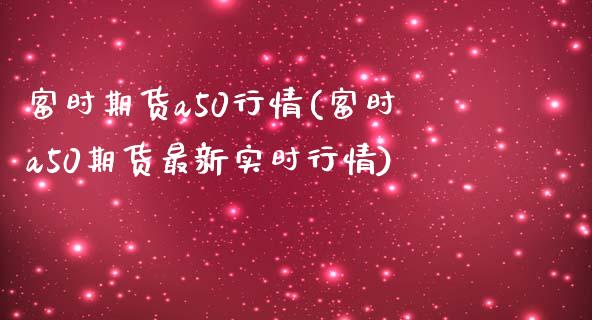 富时期货a50行情(富时a50期货最新实时行情)_https://www.qianjuhuagong.com_期货百科_第1张