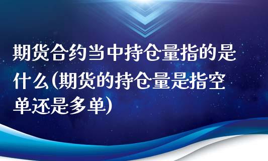 期货合约当中持仓量指的是什么(期货的持仓量是指空单还是多单)_https://www.qianjuhuagong.com_期货开户_第1张