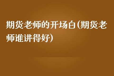 期货老师的开场白(期货老师谁讲得好)_https://www.qianjuhuagong.com_期货直播_第1张