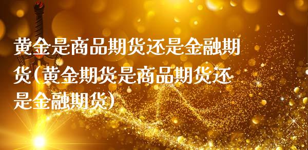 黄金是商品期货还是金融期货(黄金期货是商品期货还是金融期货)_https://www.qianjuhuagong.com_期货行情_第1张