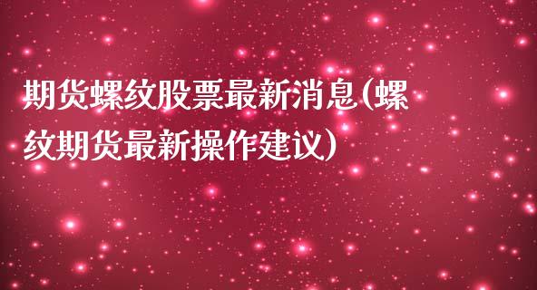 期货螺纹股票最新消息(螺纹期货最新操作建议)_https://www.qianjuhuagong.com_期货直播_第1张