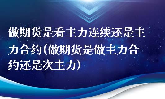 做期货是看主力连续还是主力合约(做期货是做主力合约还是次主力)_https://www.qianjuhuagong.com_期货平台_第1张