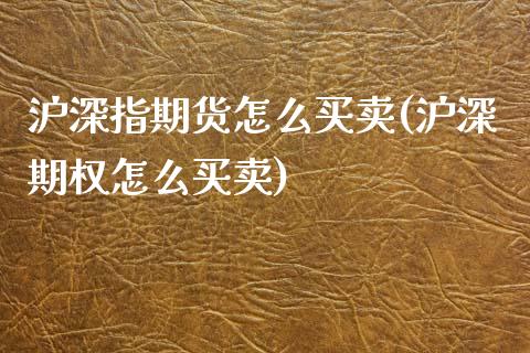 沪深指期货怎么买卖(沪深期权怎么买卖)_https://www.qianjuhuagong.com_期货百科_第1张