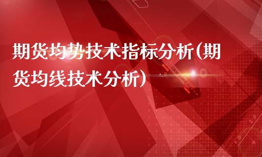 期货均势技术指标分析(期货均线技术分析)_https://www.qianjuhuagong.com_期货百科_第1张