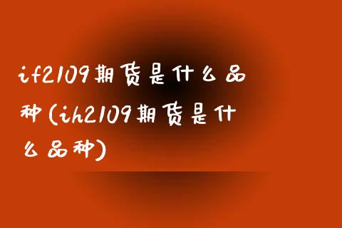 if2109期货是什么品种(ih2109期货是什么品种)_https://www.qianjuhuagong.com_期货开户_第1张