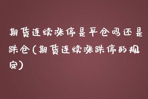 期货连续涨停是平仓吗还是跌仓(期货连续涨跌停的规定)_https://www.qianjuhuagong.com_期货开户_第1张