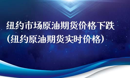 纽约市场原油期货价格下跌(纽约原油期货实时价格)_https://www.qianjuhuagong.com_期货平台_第1张