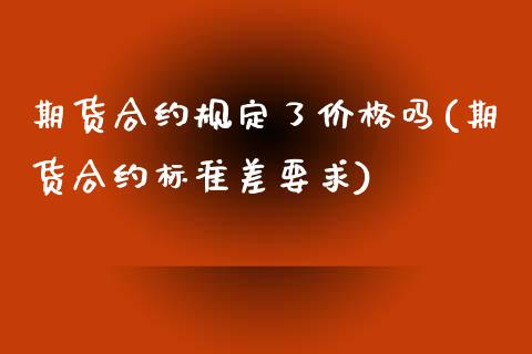 期货合约规定了价格吗(期货合约标准差要求)_https://www.qianjuhuagong.com_期货行情_第1张