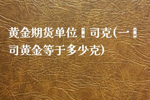 黄金期货单位盎司克(一盎司黄金等于多少克)_https://www.qianjuhuagong.com_期货百科_第1张