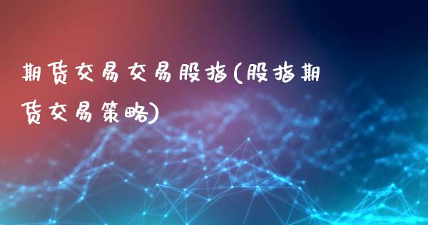 期货交易交易股指(股指期货交易策略)_https://www.qianjuhuagong.com_期货平台_第1张