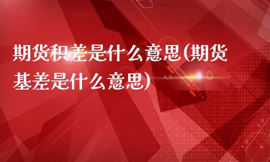 期货积差是什么意思(期货基差是什么意思)_https://www.qianjuhuagong.com_期货平台_第1张