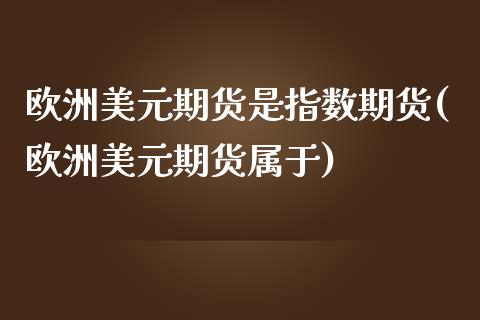 欧洲美元期货是指数期货(欧洲美元期货属于)_https://www.qianjuhuagong.com_期货开户_第1张