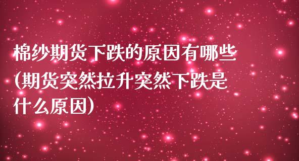 棉纱期货下跌的原因有哪些(期货突然拉升突然下跌是什么原因)_https://www.qianjuhuagong.com_期货直播_第1张