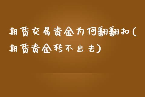 期货交易资金为何翻翻扣(期货资金转不出去)_https://www.qianjuhuagong.com_期货百科_第1张